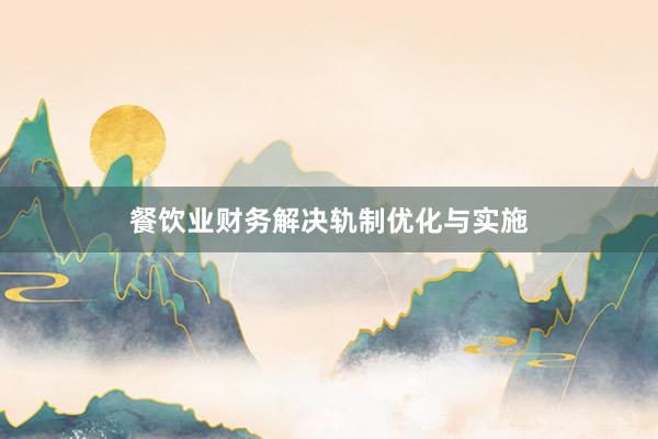 餐饮业财务解决轨制优化与实施