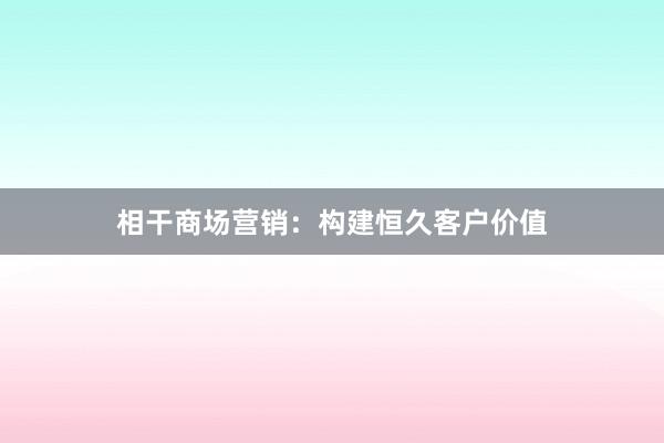 相干商场营销：构建恒久客户价值